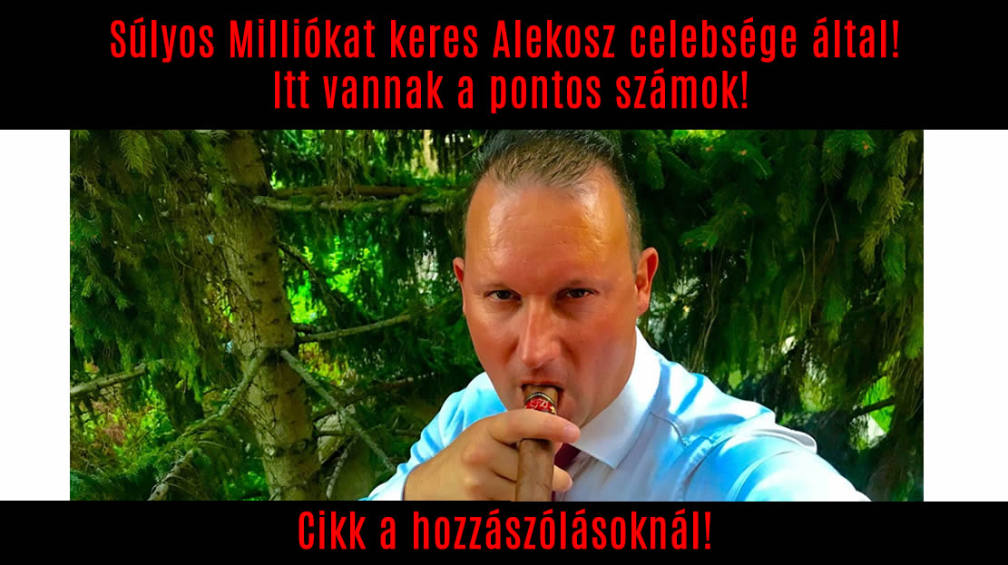 Súlyos Milliókat keres Alekosz celebsége által! Itt vannak a pontos számok!