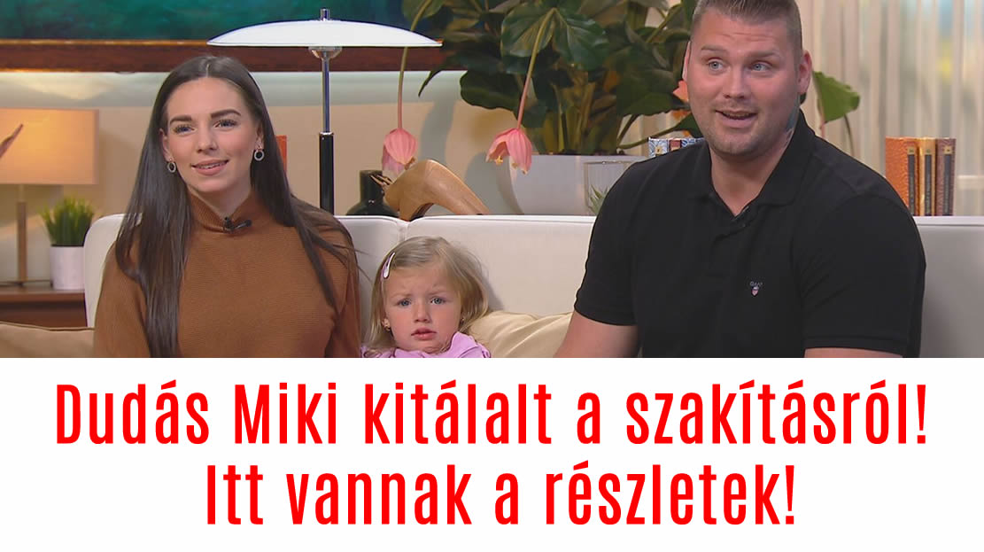 Dudás Miki kíméletlenül kitálalt a szakításáról! Itt vannak a részletek!