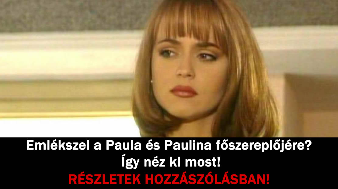 Emlékszel a Paula és Paulina főszereplőjére? – Így néz ki most!