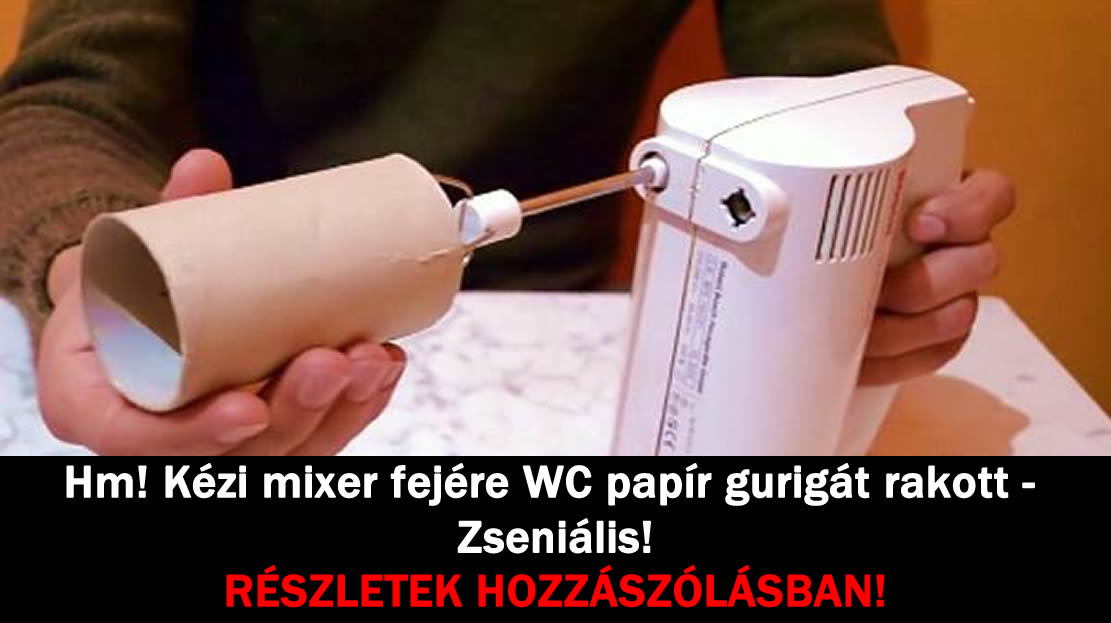 Hm! Kézi mixer fejére WC papír gurigát rakott – Zseniális!