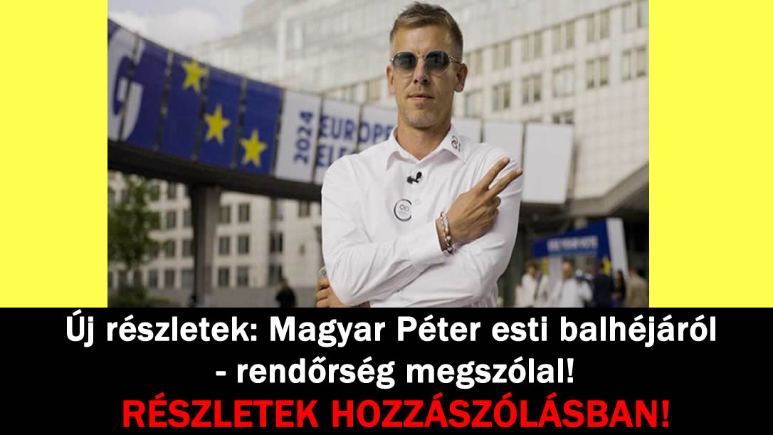 Új részletek: Magyar Péter esti balhéjáról – rendőrség megszólal!