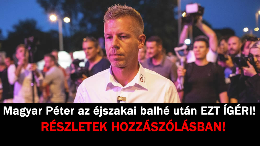 EZT ÍGÉRI Magyar Péter az éjszakai balhé után!