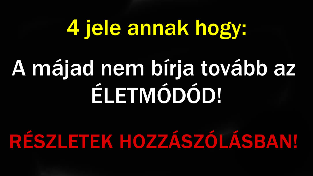 4 jele annak hogy a májad nem bírja tovább!